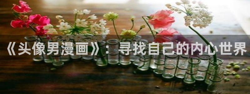 虫虫漫画如何免费看：《头像男漫画》：寻找自己的内心世界