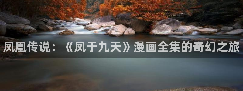 虫虫漫画免费漫画入口页面在线阅读：凤凰传说：《凤于九天》漫画全集的奇幻之旅