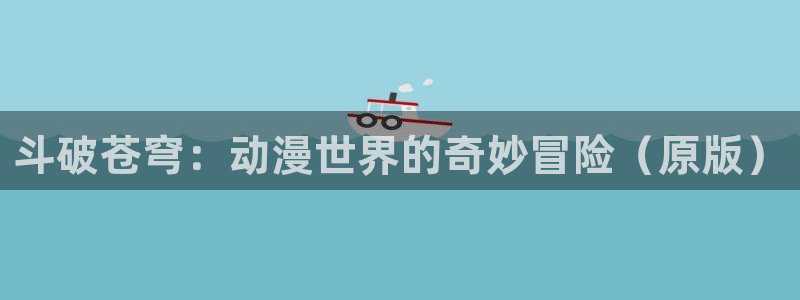 虫虫漫画严选漫画：斗破苍穹：动漫世界的奇妙冒险（原版）