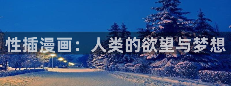 汗汗虫虫漫画免费版下拉式漫画网：性插漫画：人类的欲望与梦想